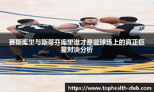 赛斯库里与斯蒂芬库里谁才是篮球场上的真正巨星对决分析