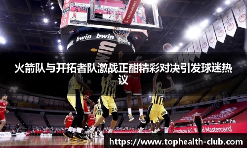 火箭队与开拓者队激战正酣精彩对决引发球迷热议