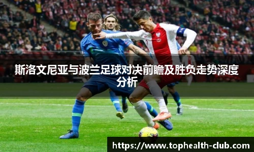 斯洛文尼亚与波兰足球对决前瞻及胜负走势深度分析