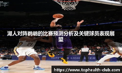 湖人对阵鹈鹕的比赛预测分析及关键球员表现展望