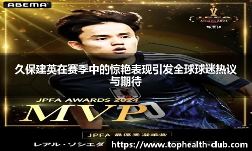 久保建英在赛季中的惊艳表现引发全球球迷热议与期待
