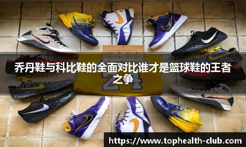 乔丹鞋与科比鞋的全面对比谁才是篮球鞋的王者之争
